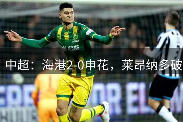 中超：海港2-0申花，莱昂纳多破门，李新翔建功