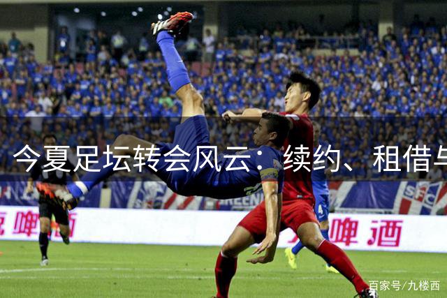 今夏足坛转会风云：续约、租借与新老交替
