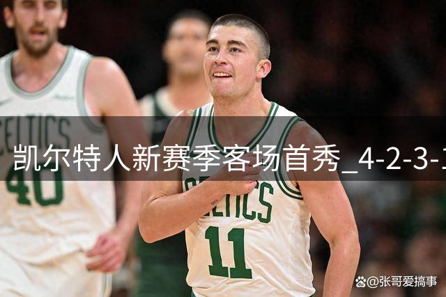 凯尔特人新赛季客场首秀 4-2-3-1强阵剑指基尔马诺克
