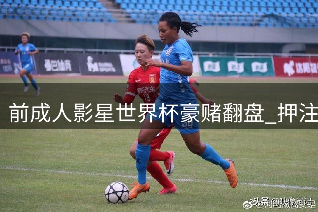 前成人影星世界杯豪赌翻盘 押注西班牙狂赚160万美元
