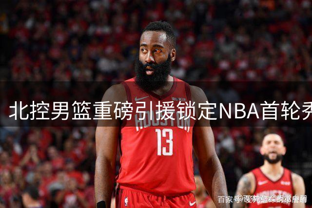 北控男篮重磅引援锁定NBA首轮秀 贾尔斯优先签约权交易达成