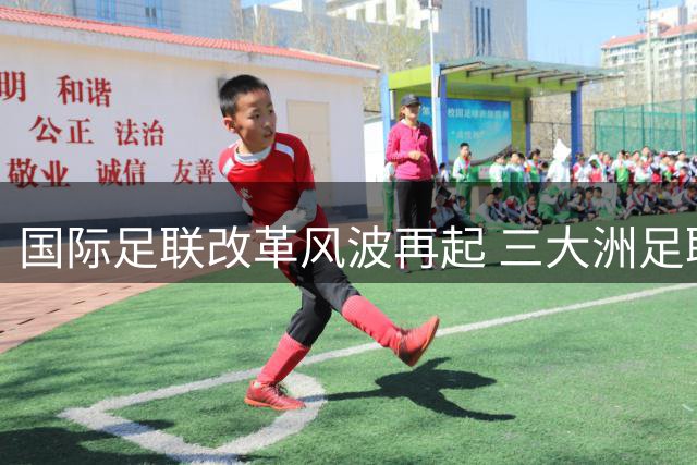 国际足联改革风波再起 三大洲足联联名质疑因凡蒂诺领导力