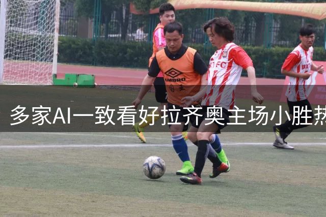 多家AI一致看好拉齐奥主场小胜热那亚