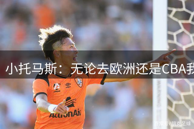 小托马斯：无论去欧洲还是CBA我都将是最好的控卫 我会把他们打爆