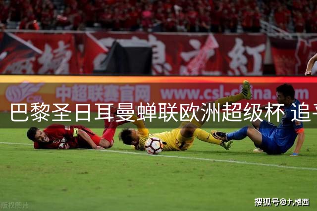 巴黎圣日耳曼蝉联欧洲超级杯 追平皇马实现连冠伟业