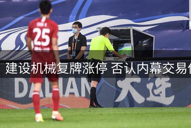 建设机械复牌涨停 否认内幕交易传闻