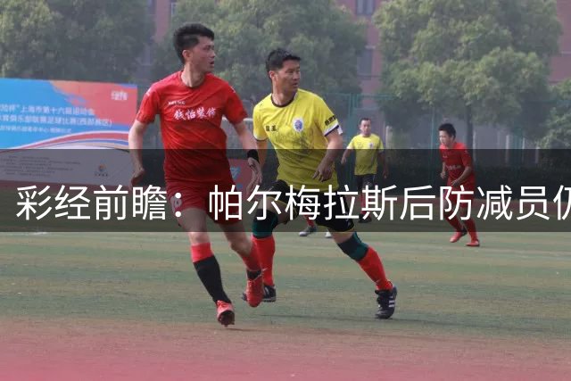 彩经前瞻：帕尔梅拉斯后防减员仍握主动，波特诺山丘客场以守为先