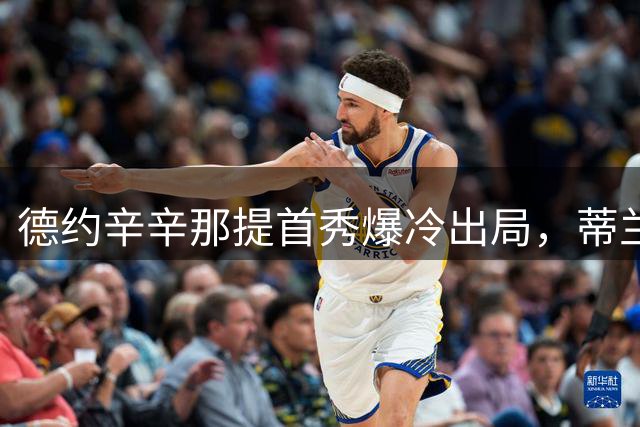 德约辛辛那提首秀爆冷出局，蒂兰特创生涯最大突破
