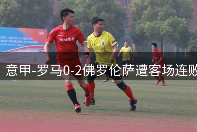 意甲-罗马0-2佛罗伦萨遭客场连败 穆帅近4轮不胜