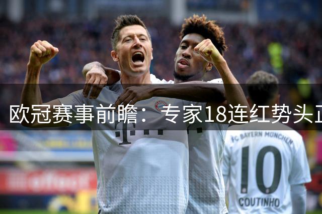 欧冠赛事前瞻：专家18连红势头正盛 今日重点推荐串关方案