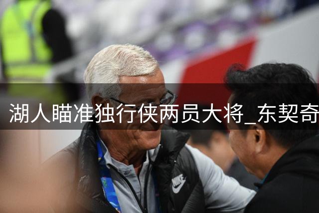湖人瞄准独行侠两员大将 东契奇有望与老队友洛城重聚