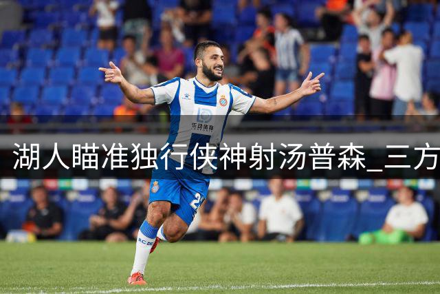 湖人瞄准独行侠神射汤普森 三方交易方案或改变西部格局