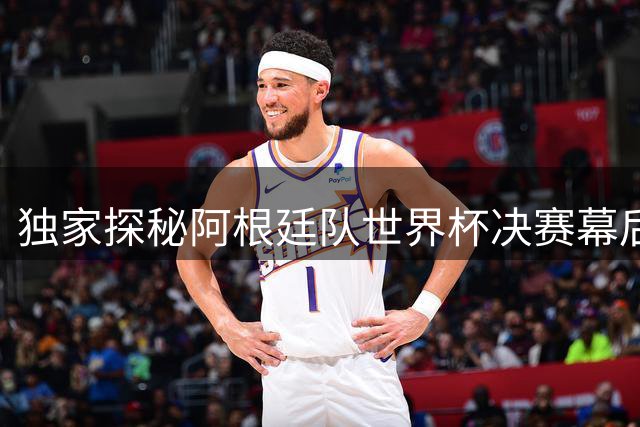 独家探秘阿根廷队世界杯决赛幕后：梅西更衣室三度发声细节曝光