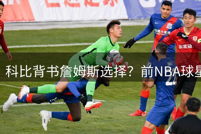 科比背书詹姆斯选择？前NBA球星怒批里奇·保罗言论荒谬