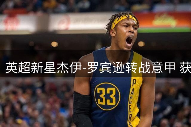 英超新星杰伊-罗宾逊转战意甲 获蒙扎俱乐部重磅引进