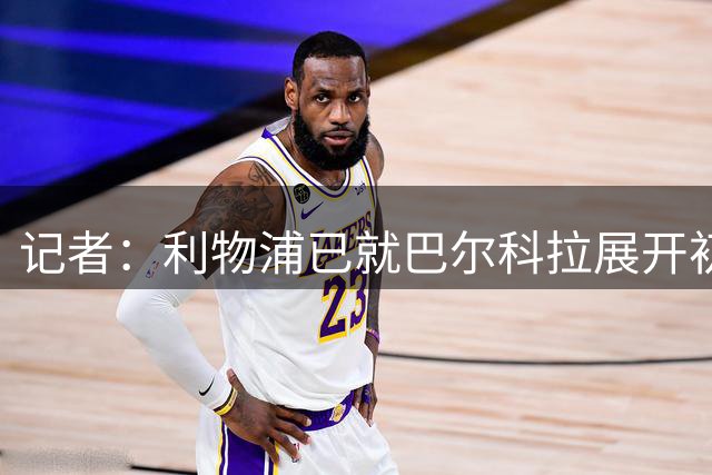 记者：利物浦已就巴尔科拉展开初步接触，但尚未进行俱乐部间谈判