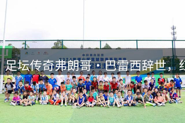 足坛传奇弗朗哥·巴雷西辞世，红黑军团痛哭失"6