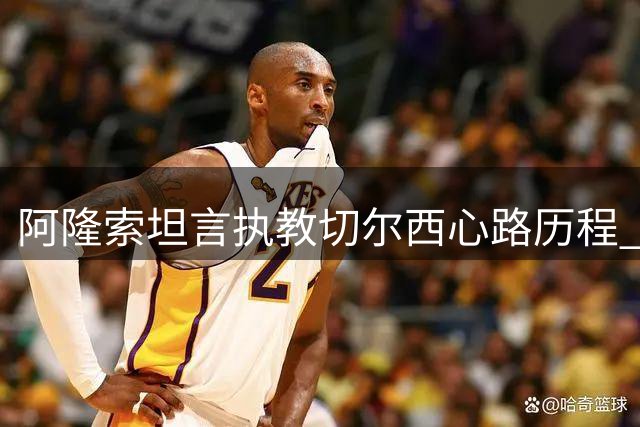 阿隆索坦言执教切尔西心路历程 畅谈英超今昔对比