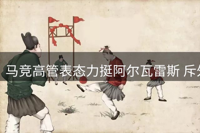 马竞高管表态力挺阿尔瓦雷斯 斥外界干预俱乐部决策