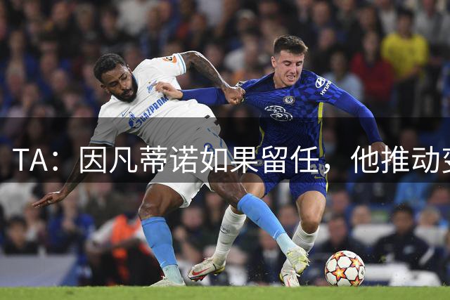 TA：因凡蒂诺如果留任，他推动变革就会变得更加困难